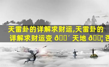 天雷卦的详解求财运,天雷卦的详解求财运变 🐴 天地 🐦 否